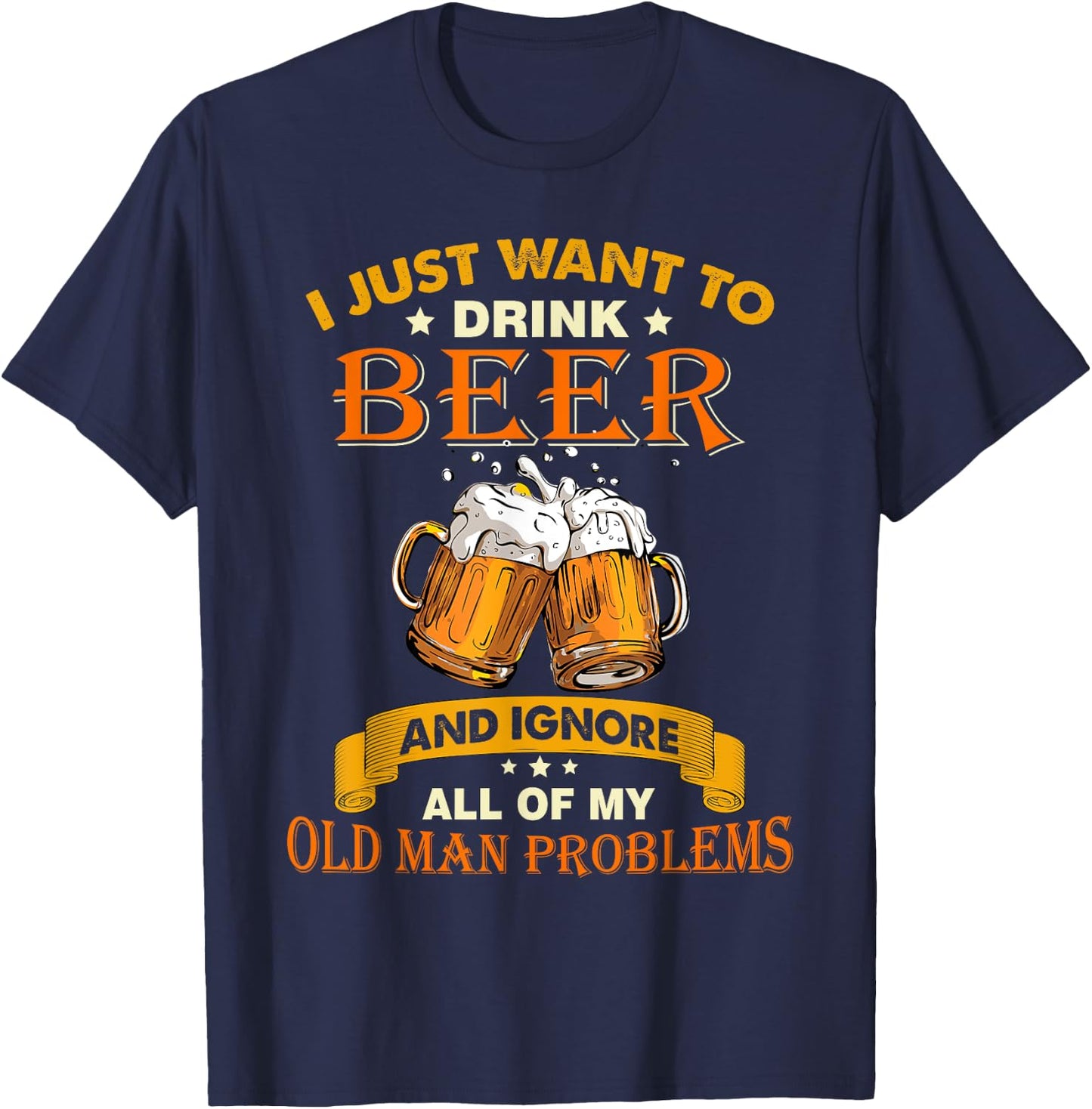 I just want to drink beer and ignore all my old man problems T-Shirt - T-Shirt | Navy