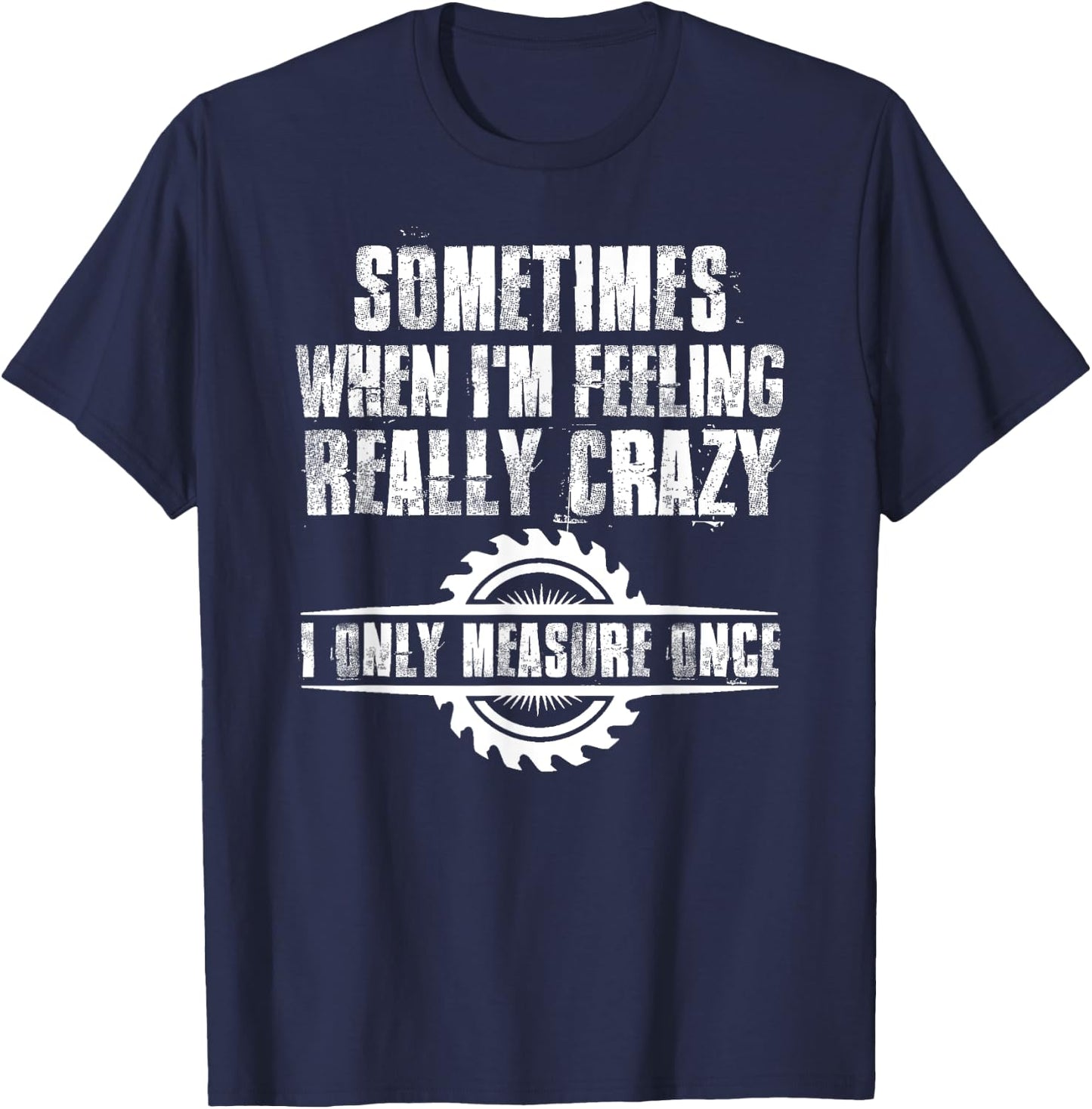 Sometimes When I'm Feeling Really Crazy I Only Measure Once T-Shirt - T-Shirt | Navy