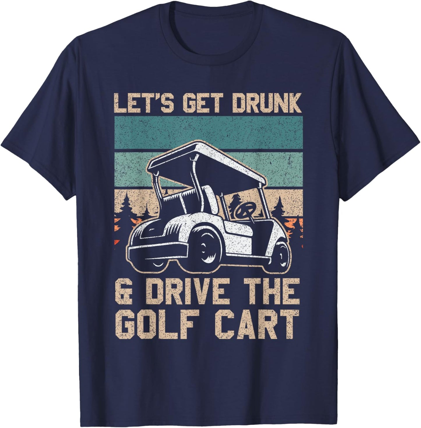 Lets Get Drunk And Drive The Golf Cart for a golf outfit T-Shirt - T-Shirt | Navy