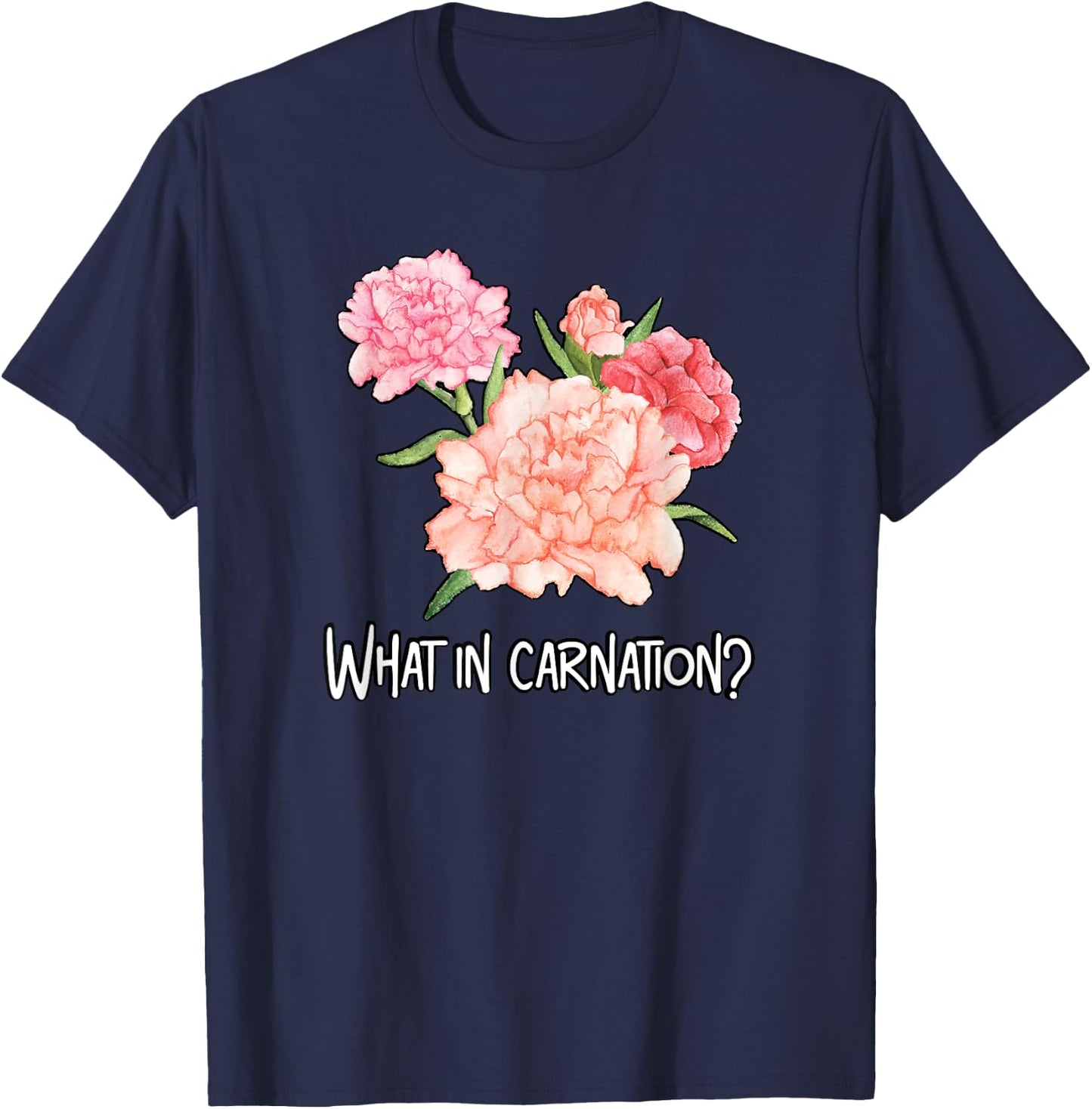 What in Carnation Flower Floral Designer Funny Florist Pun T-Shirt - T-Shirt | Navy