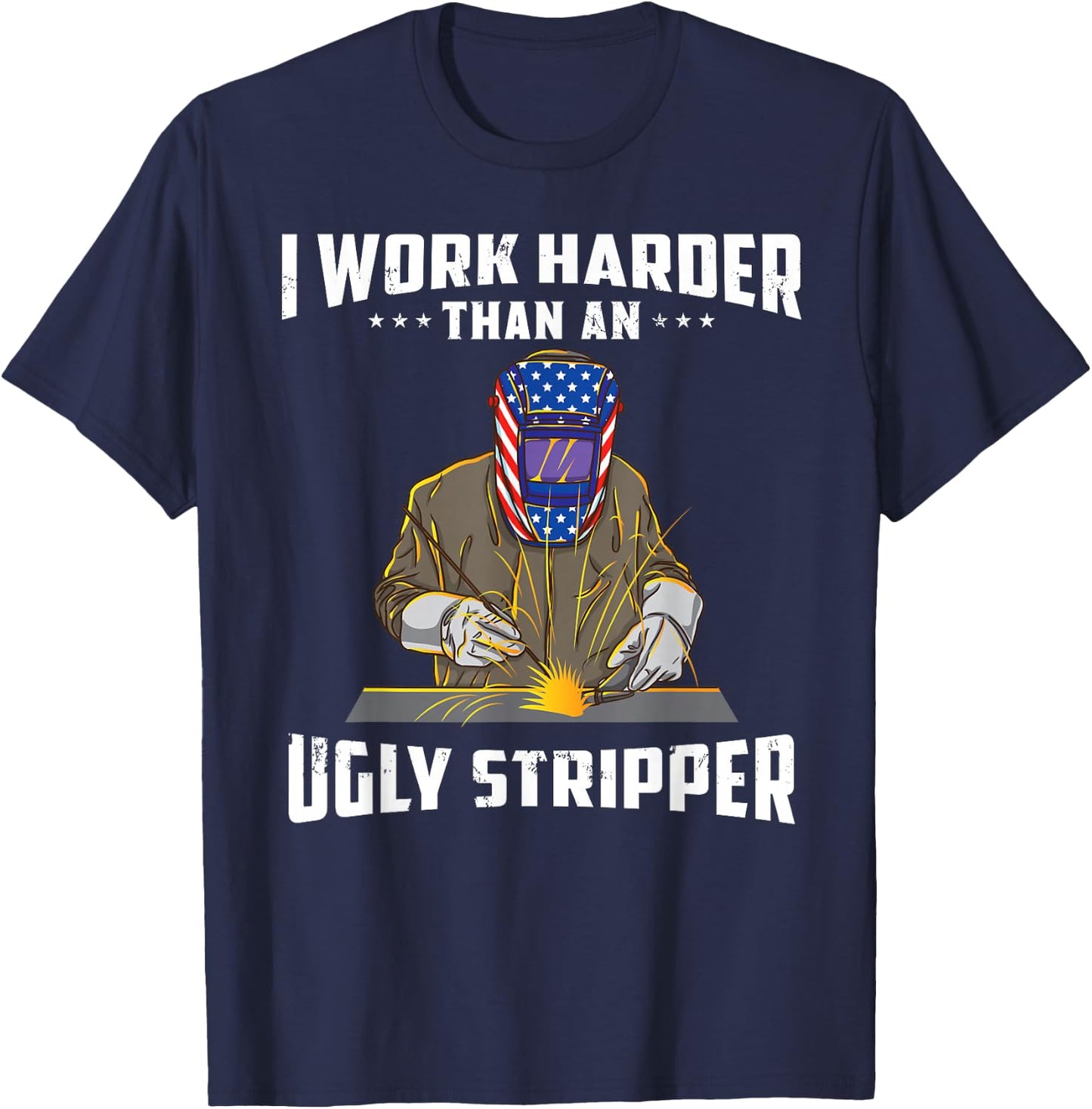 I Work Harder Than an Ugly Stripper Funny Welder Welding T-Shirt - T-Shirt | Navy
