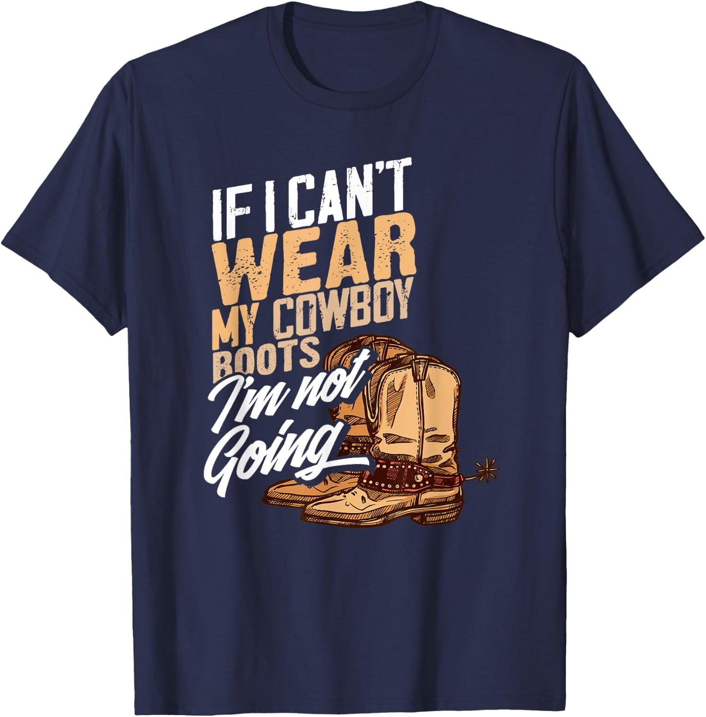 If I Can't Wear My Cowboy Boots I'm Not Going - Fun Western T-Shirt - T-Shirt | Navy