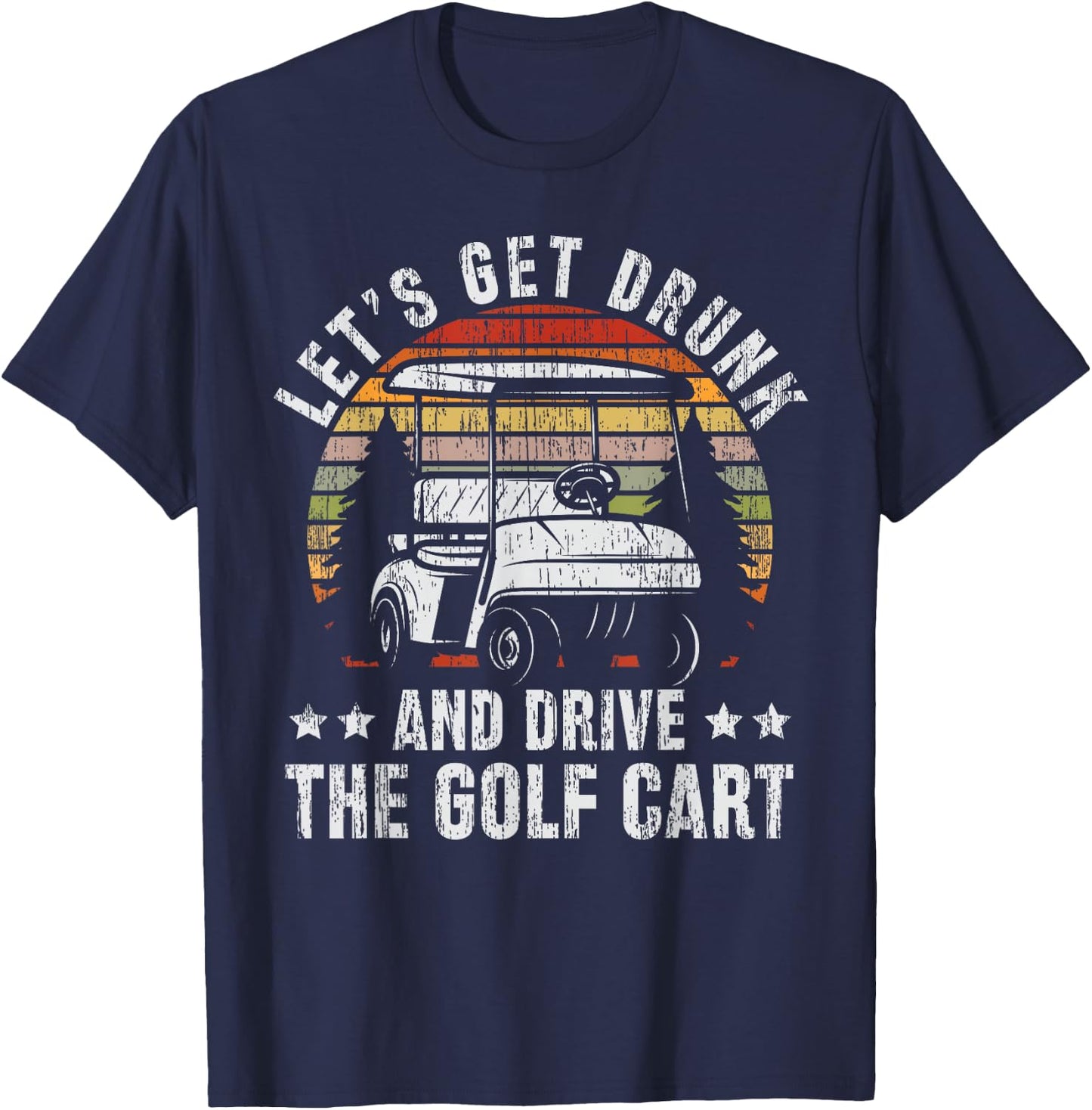 Lets Get Drunk And Drive The Golf Cart for a Dad Golf T-Shirt - T-Shirt | Navy