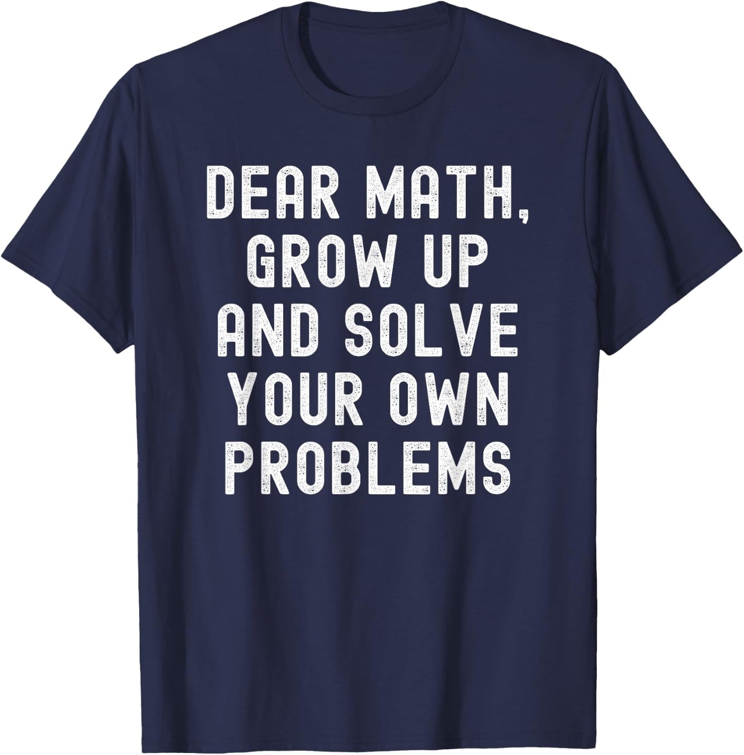 Dear Math Grow Up And Solve Your Own Problems T-Shirt - T-Shirt | Navy