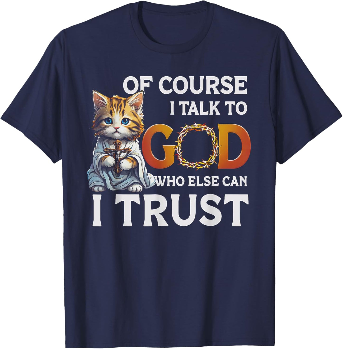 Of Course I Talk To God Who Else Can I Trust Funny Cat Men Women T-Shirt - T-Shirt | Navy