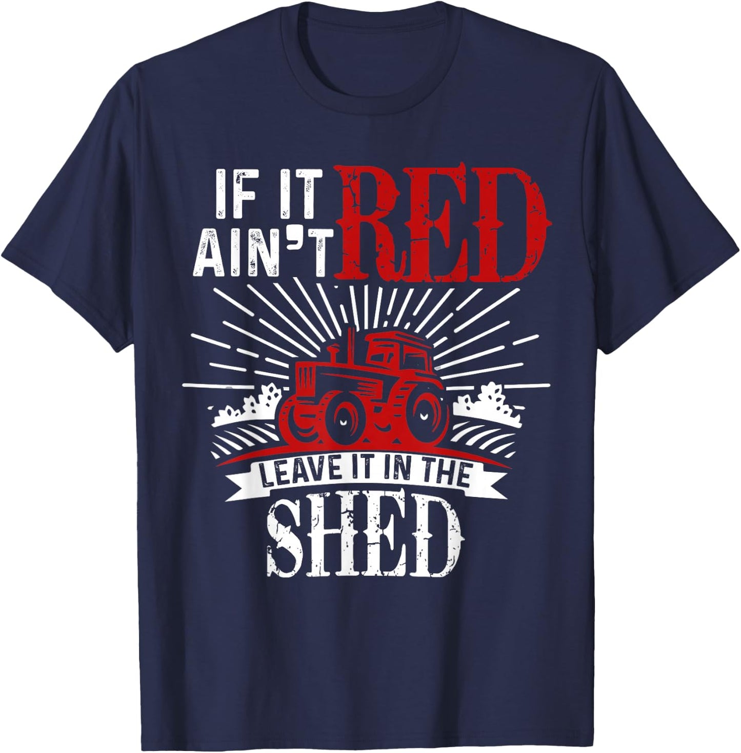 If It Ain't Red Leave It In The Shed Funny Farming Gift T-Shirt - T-Shirt | Navy