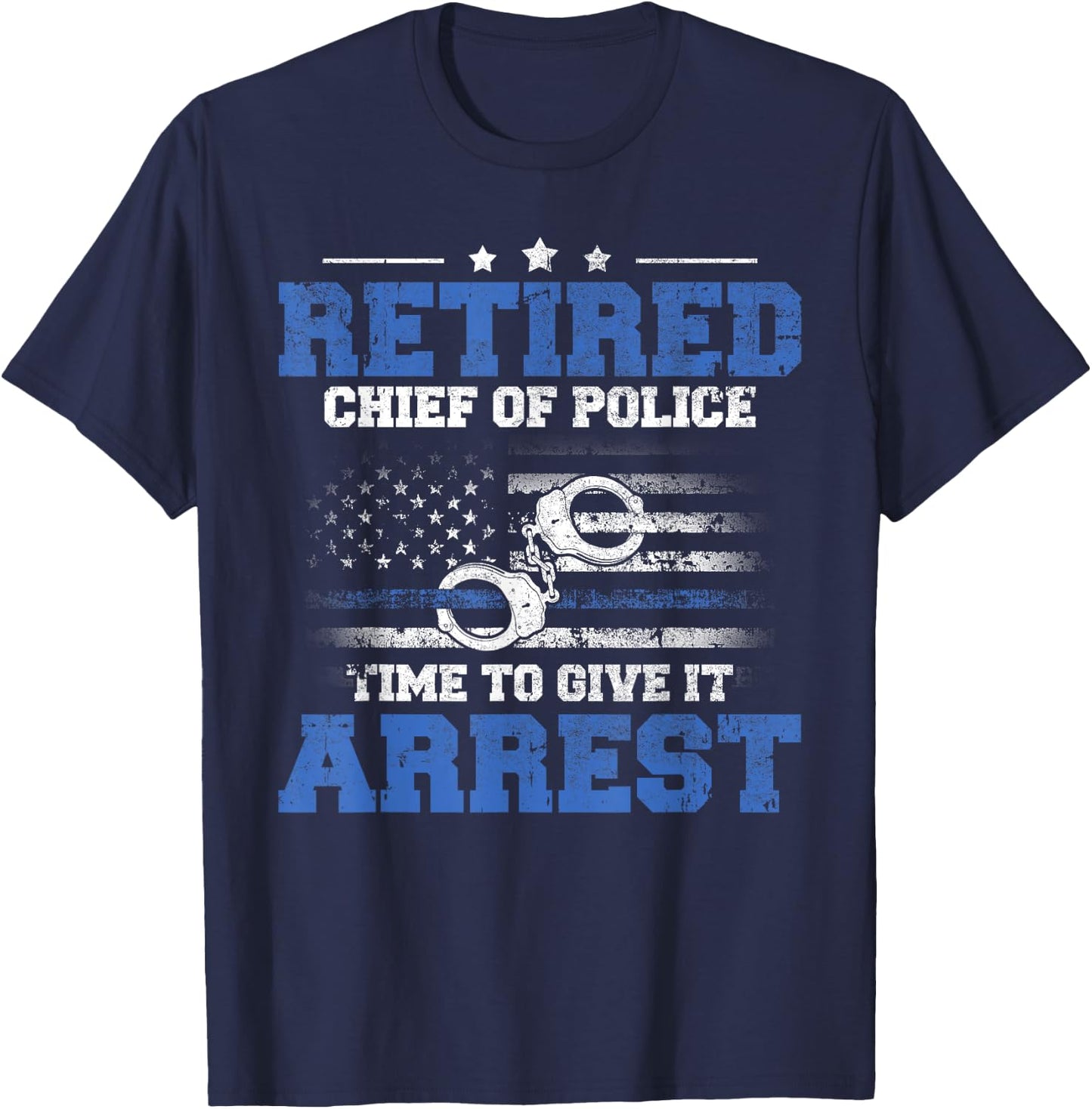 Retired Chief of Police Officer Time To Give It Arrest T-Shirt - T-Shirt | Navy