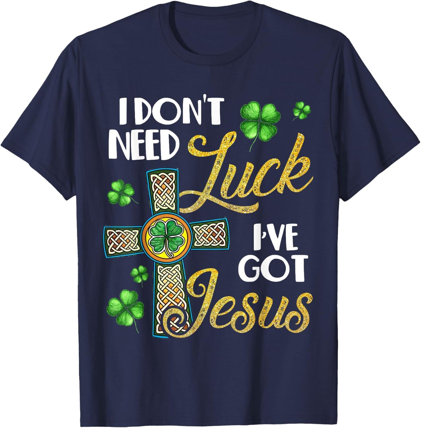 I Don't Need Luck I've Got Jesus St Patrick's Day T-Shirt - T-Shirt | Navy