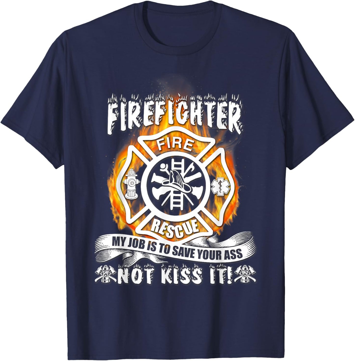 Firefighter My Job Is To Save Your Ass Not Kiss It Funny T-Shirt - T-Shirt | Navy