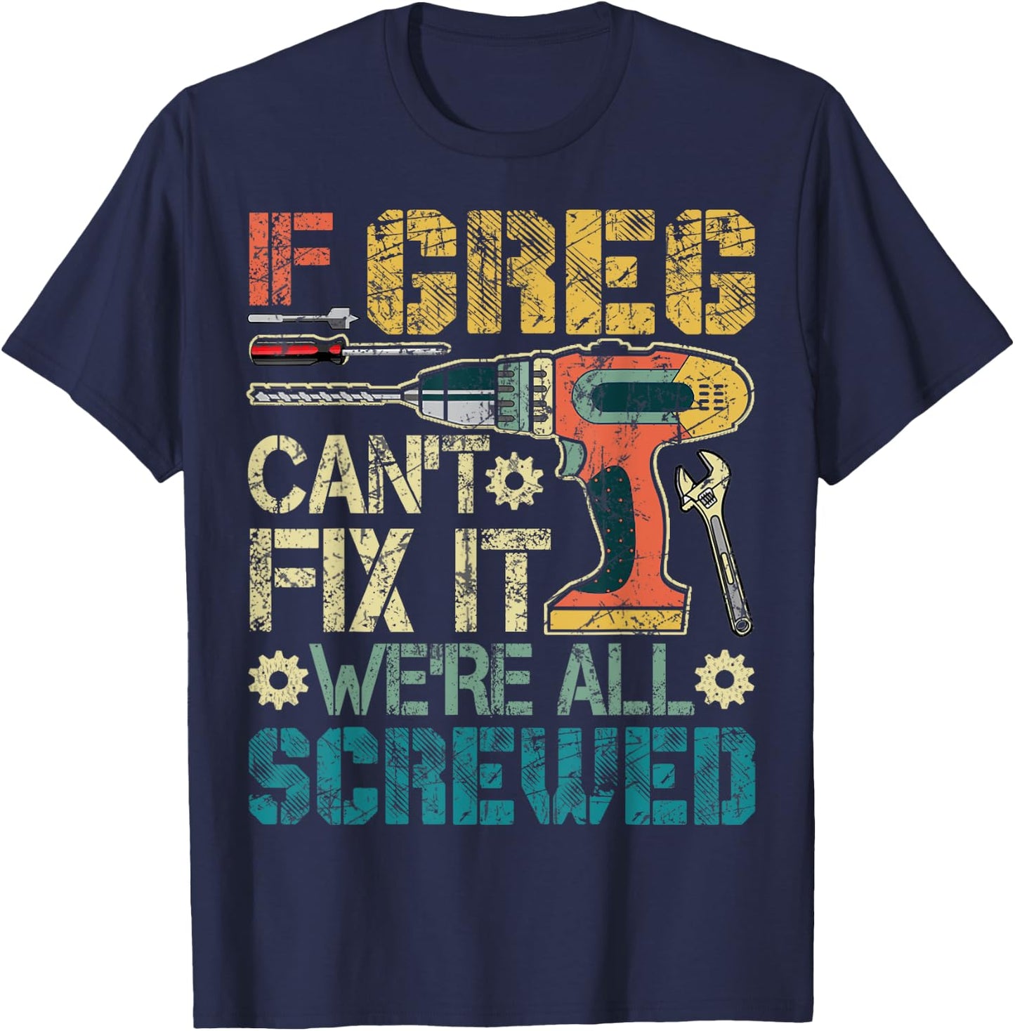 If Greg Can't Fix it We're All Screwed Funny Fathers Gift T-Shirt - T-Shirt | Navy