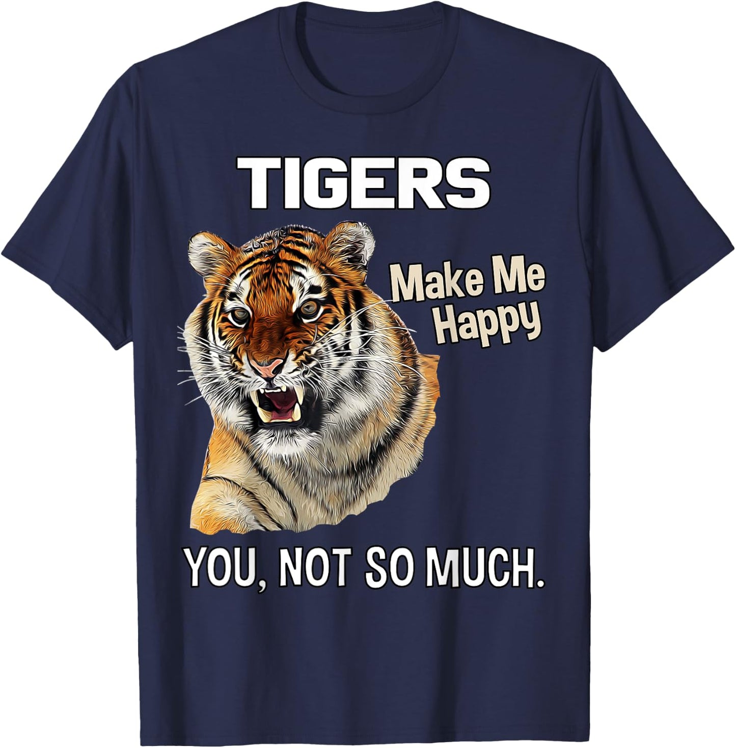 Tigers Make Me Happy. You, Not So Much. Funny Tiger Design T-Shirt - T-Shirt | Navy