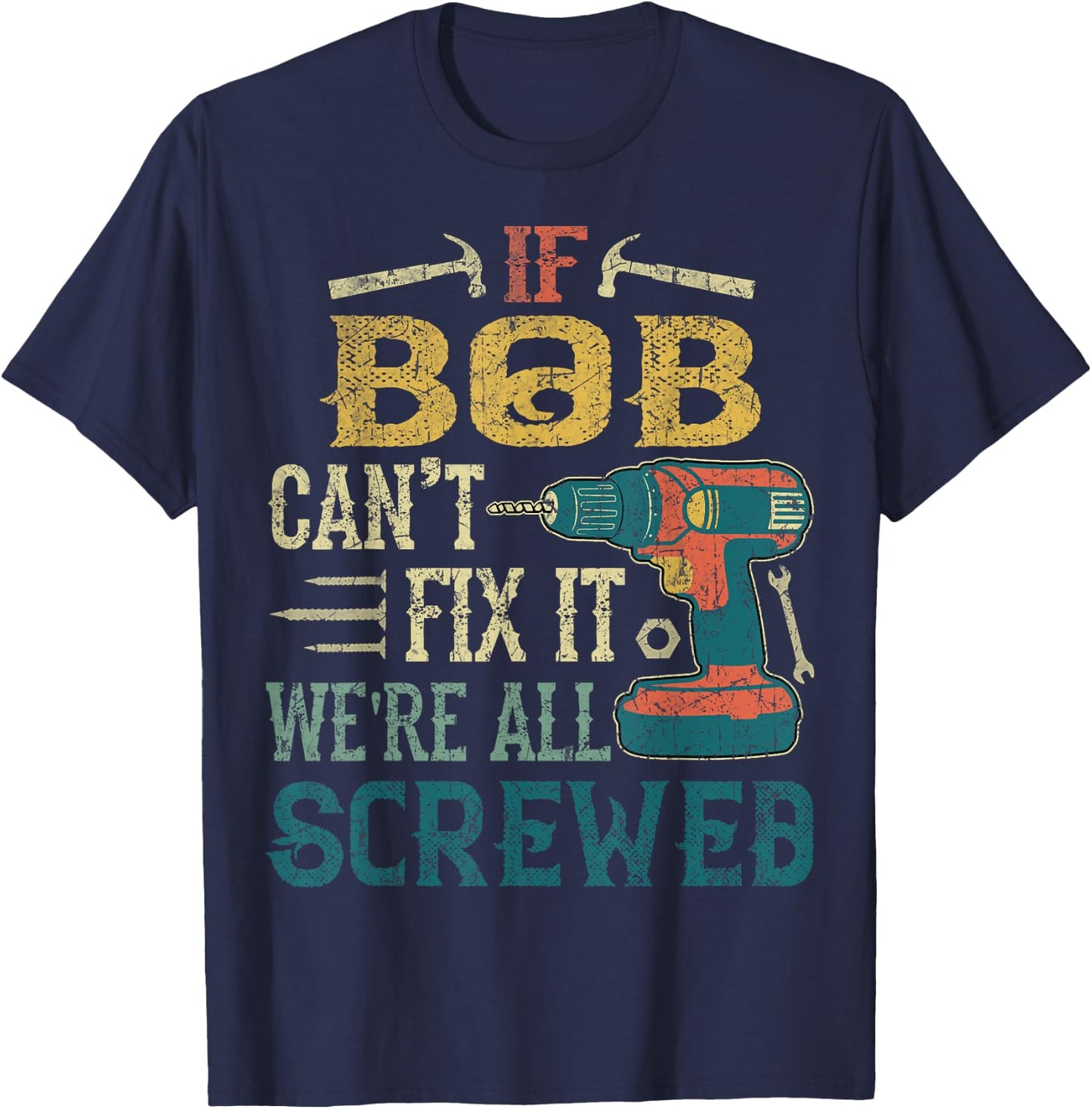 If Bob Can't Fix it We're All Screwed Funny Fathers Gift T-Shirt - T-Shirt | Navy