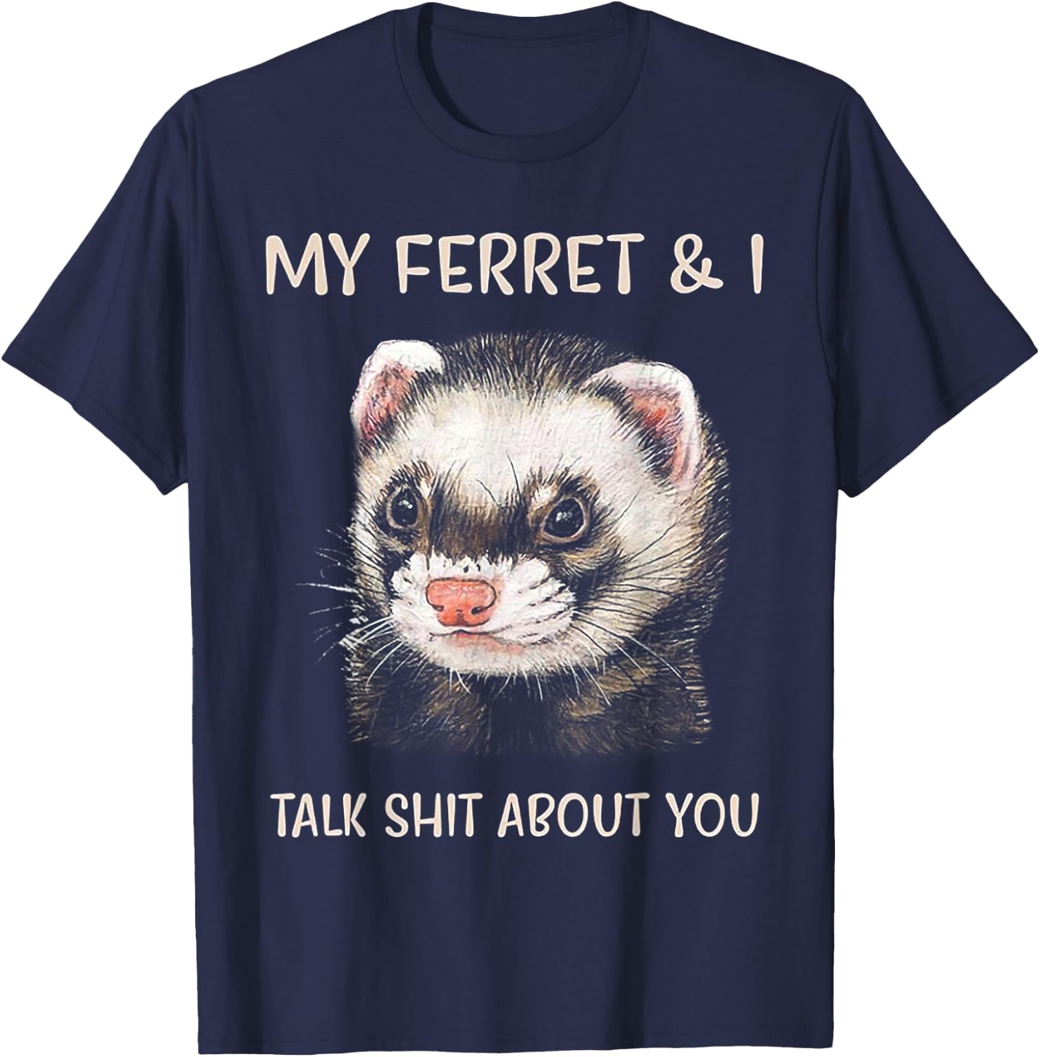 My Ferret and I Talk Shit About You T-Shirt - T-Shirt | Navy