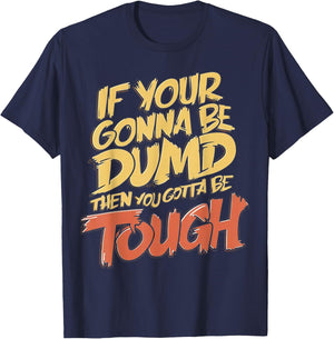 If Your Gonna Be Dumb Then You Gotta Be Tough Funny Quote T-Shirt - T-Shirt | Navy