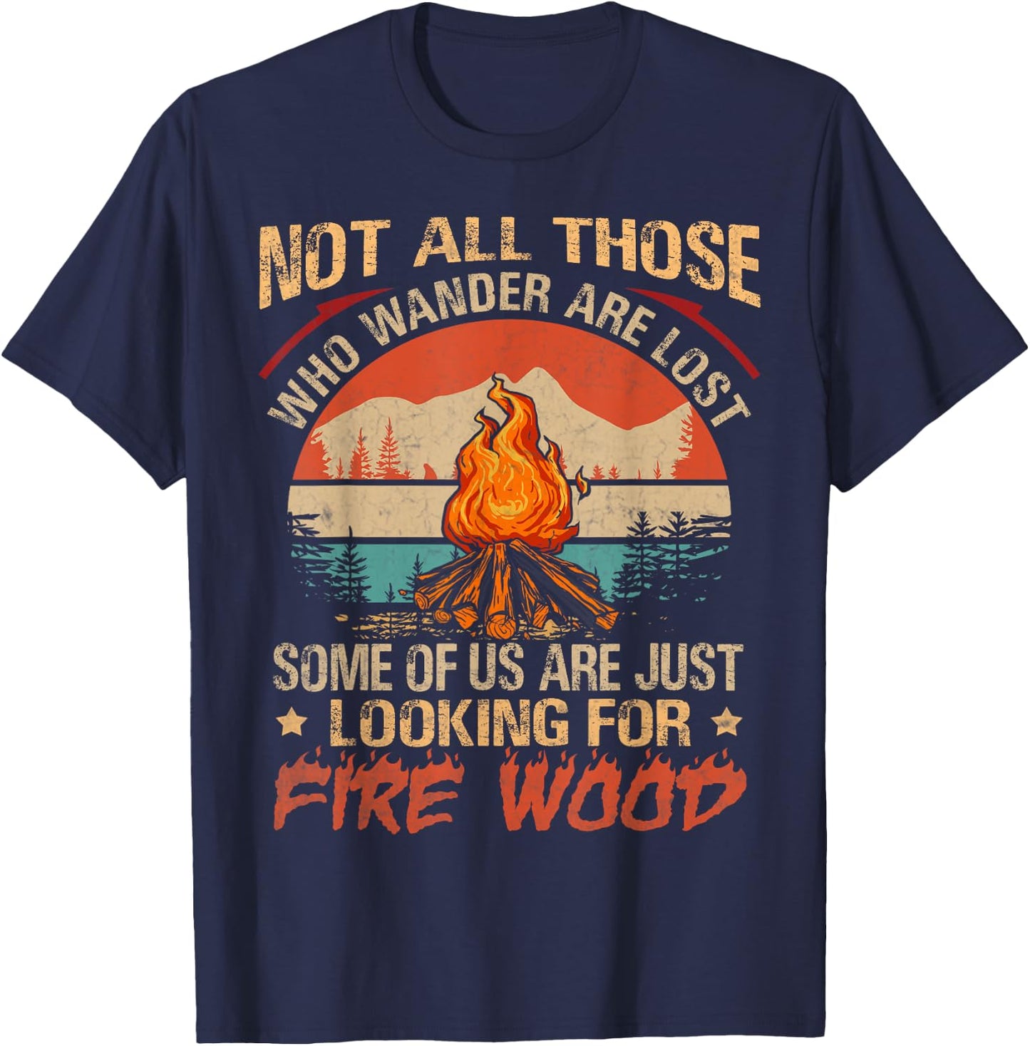 Not All Those Who Wander Are Lost Fire Wood Camping Lovers T-Shirt - T-Shirt | Navy