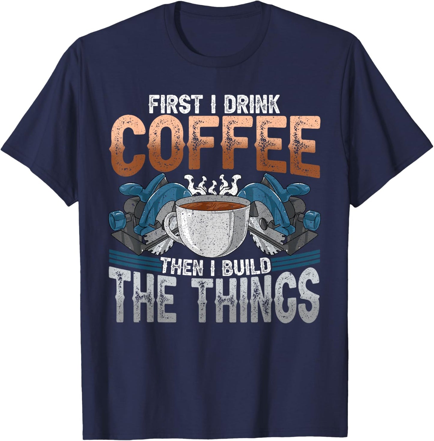 Woodworking Shirt Funny Carpenter Coffee And Build Things T-Shirt - T-Shirt | Navy