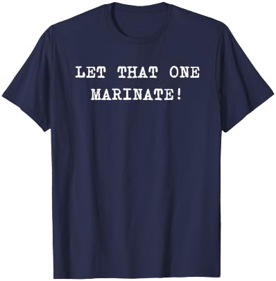 Let That One Marinate! T-Shirt - T-Shirt | Navy