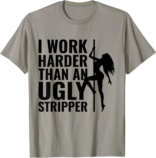 I Work Harder than an Ugly Stripper T-Shirt - T-Shirt | Sand