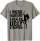 I Work Harder than an Ugly Stripper T-Shirt - T-Shirt | Sand