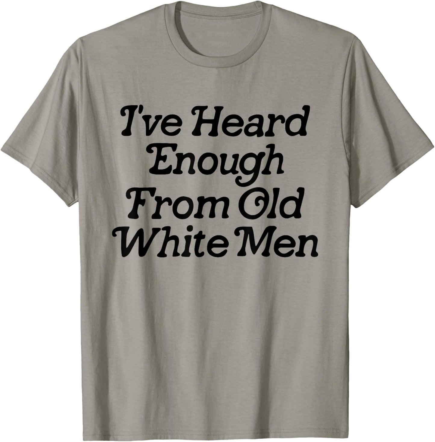 I've Heard Enough From Old White Men Funny Feminist T-Shirt - T-Shirt | Sand
