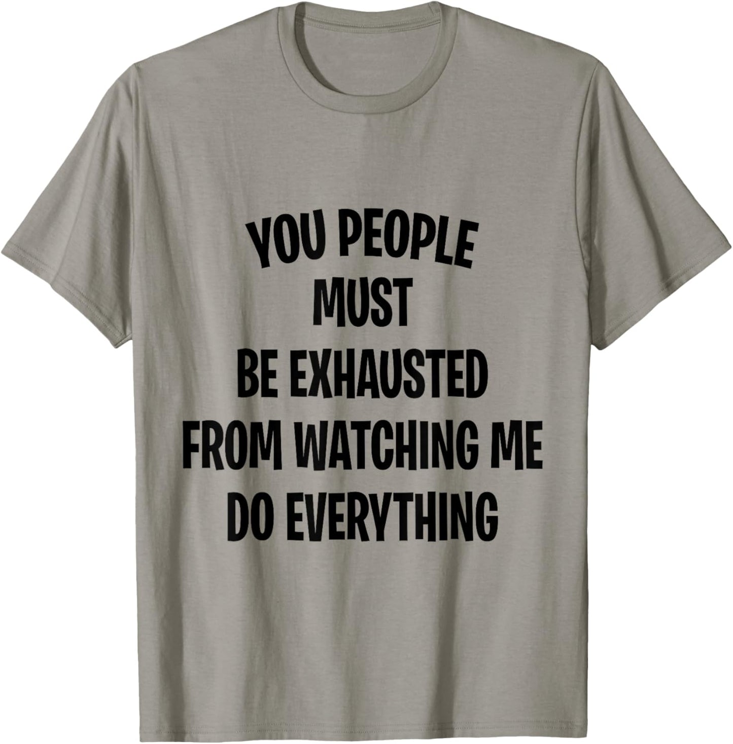 You People Must Be Exhausted From Watching Me Do Everything T-Shirt - T-Shirt | Sand