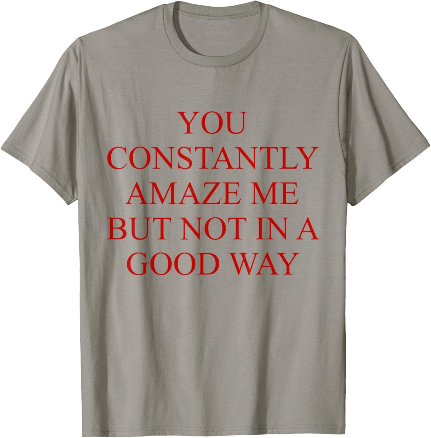 You Constantly Amaze Me But Not In A Good Way Funny Quote T-Shirt - T-Shirt | Sand