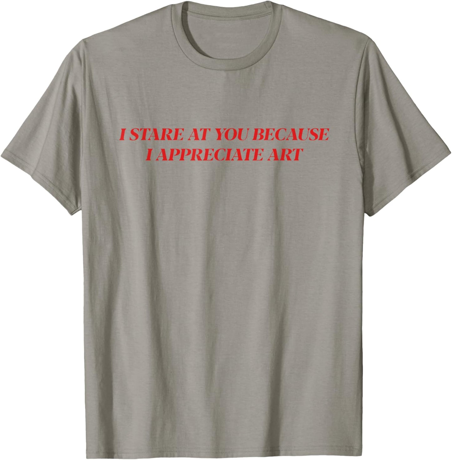 I Stare At You Because I Appreciate Art Shirt T-Shirt - T-Shirt | Sand