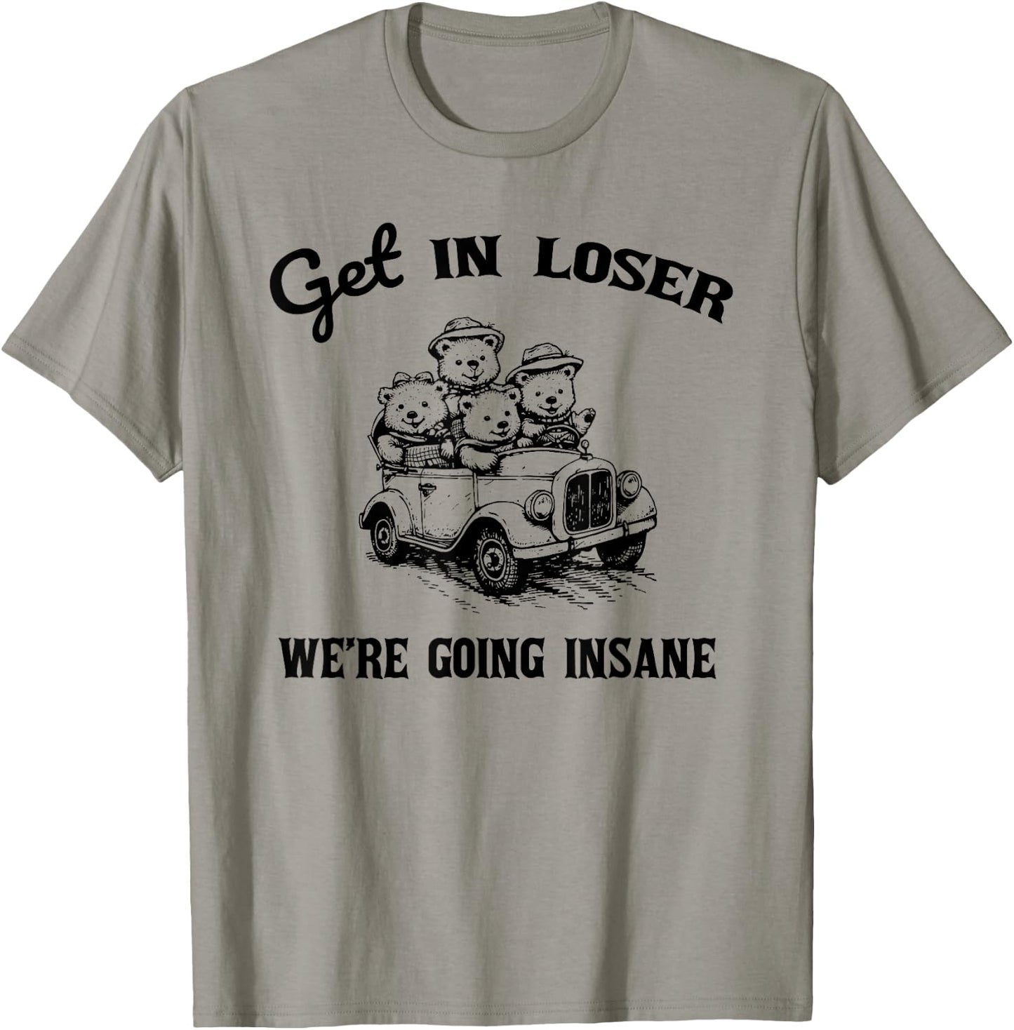 Get in Loser Were Going Insane Funny Teddy Bear Graphic T-Shirt - T-Shirt | Sand