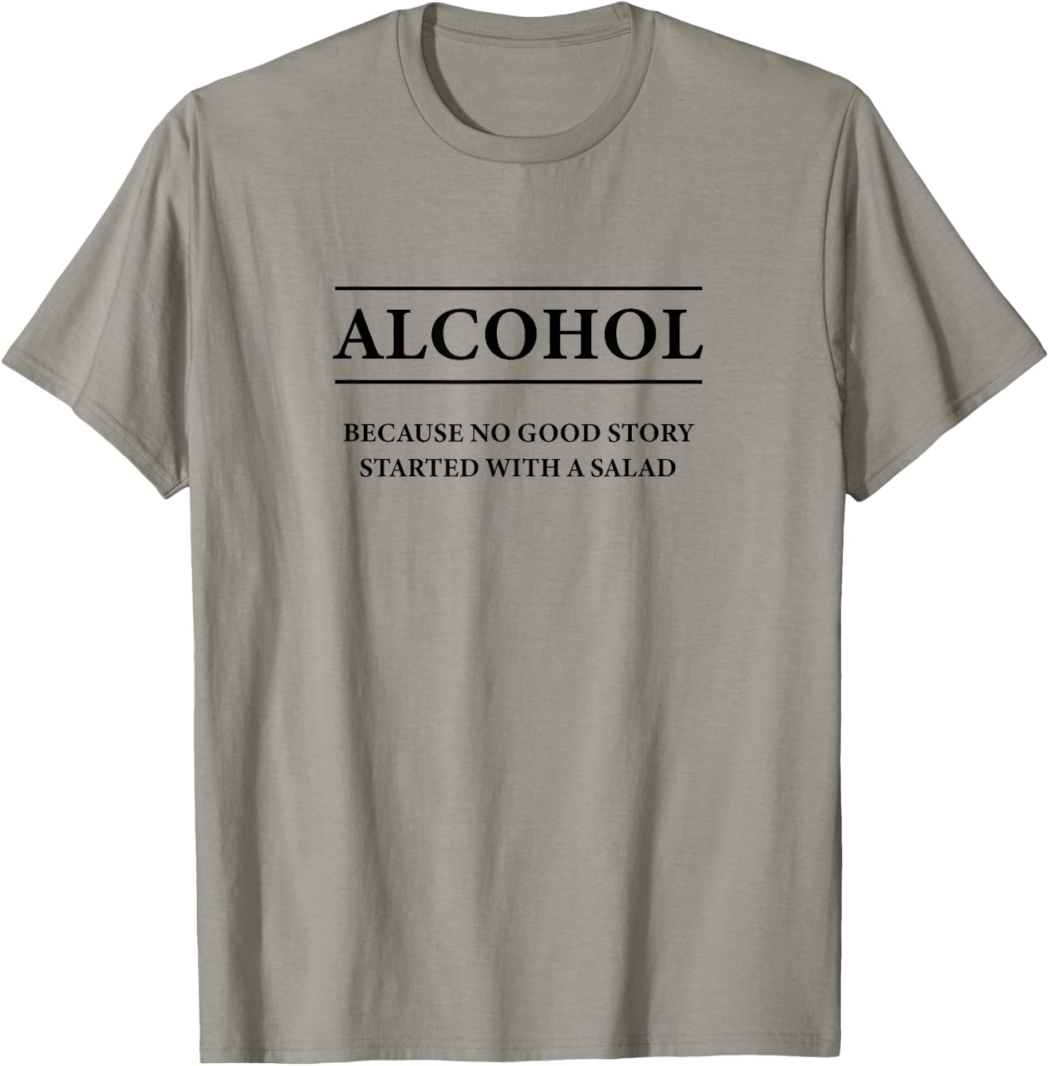 ALCOHOL Because No Good Story Started With a Salad | Funny T-Shirt - T-Shirt | Sand