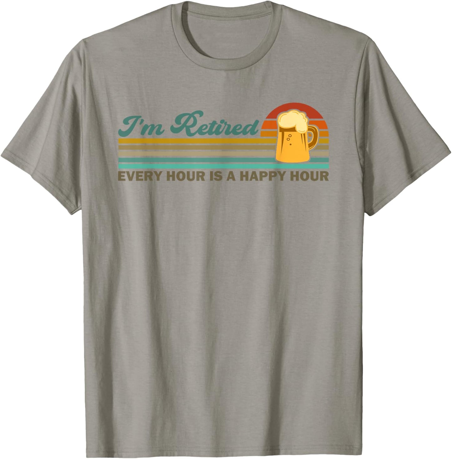 I'm Retired Every Hour Happy Hour Beer Drinking Retirement T-Shirt - T-Shirt | Sand