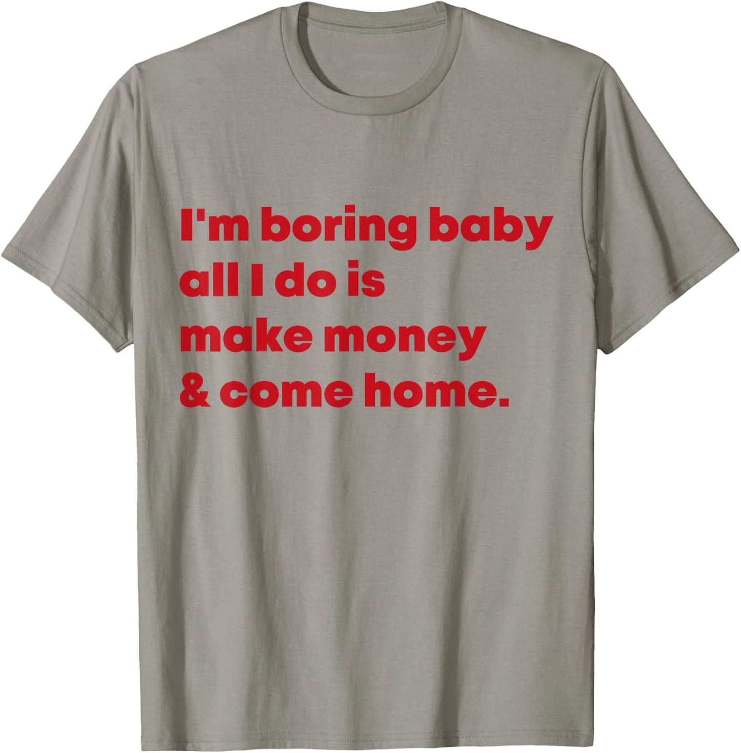 I'm Boring Baby All I Do Is Make Money And Come Home T-Shirt - T-Shirt | Sand
