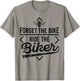 Forget the Bike Ride the Biker Motorcycle Motorcyclists T-Shirt - T-Shirt | Sand