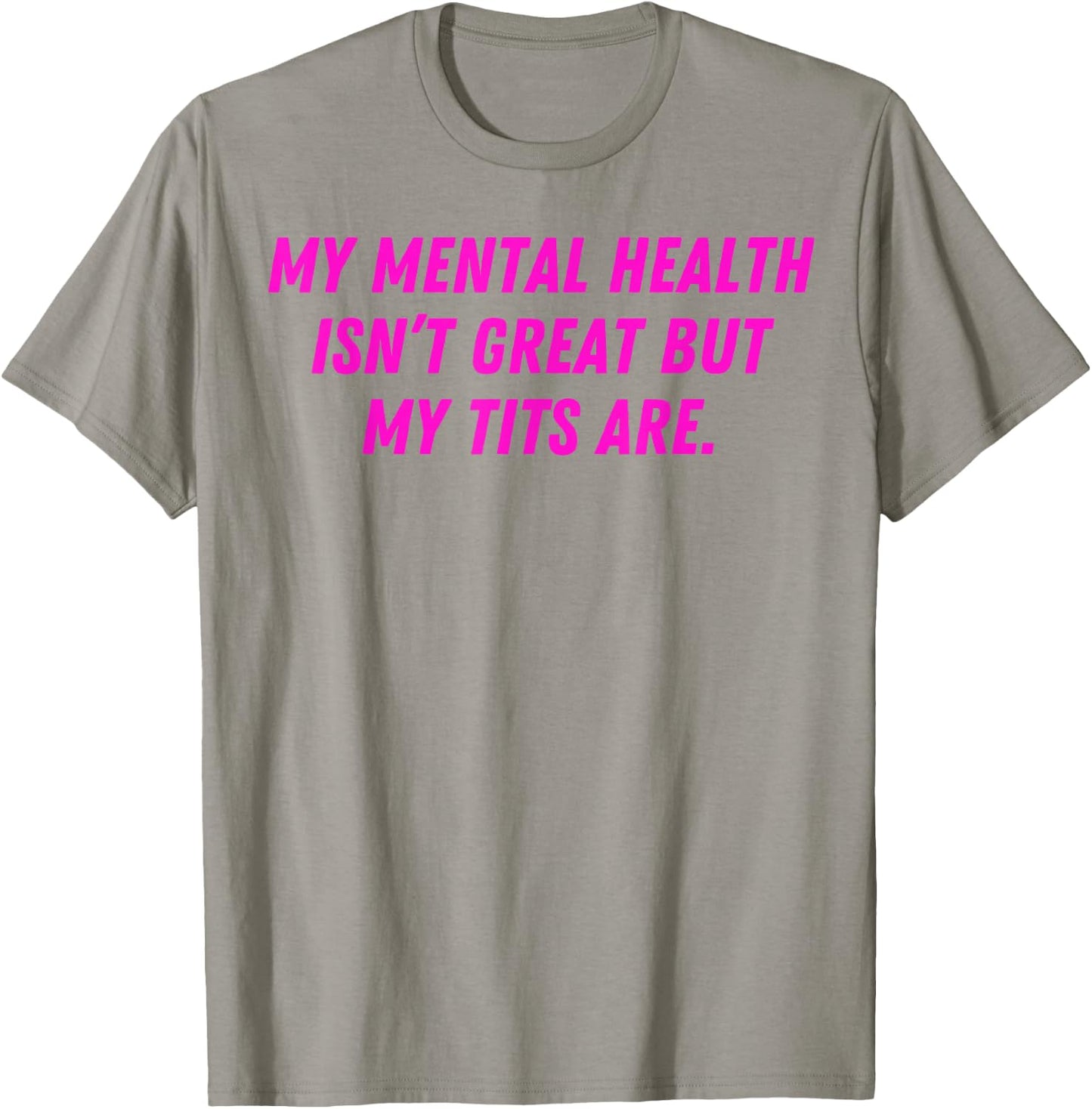 My Mental Health Isn't Great But My Tits Are Great T-Shirt - T-Shirt | Sand