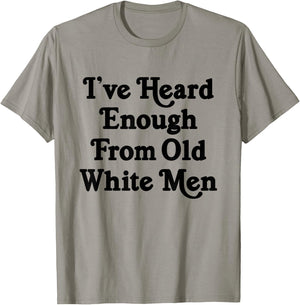 I've Heard Enough From Old White Men Funny Feminist T-Shirt - T-Shirt | Sand