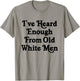 I've Heard Enough From Old White Men Funny Feminist T-Shirt - T-Shirt | Sand
