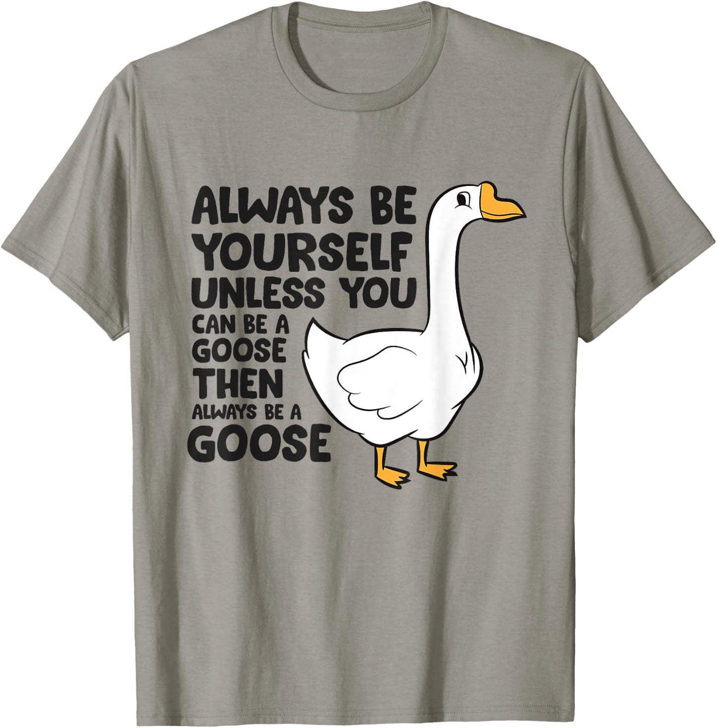 Goose Bird Always Be Yourself Unless You Can Be A Goose T-Shirt - T-Shirt | Sand