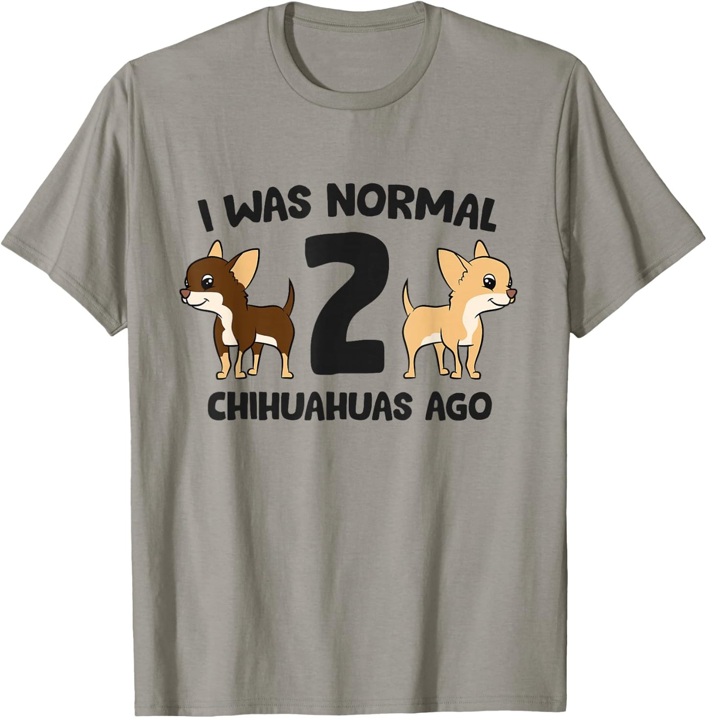 I Was Normal 2 Chihuahuas Ago Funny Chihuahua T-Shirt - T-Shirt | Sand