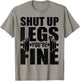 Shut-Up Legs You're Fine Funny Fitness Workout T-Shirt - T-Shirt | Sand