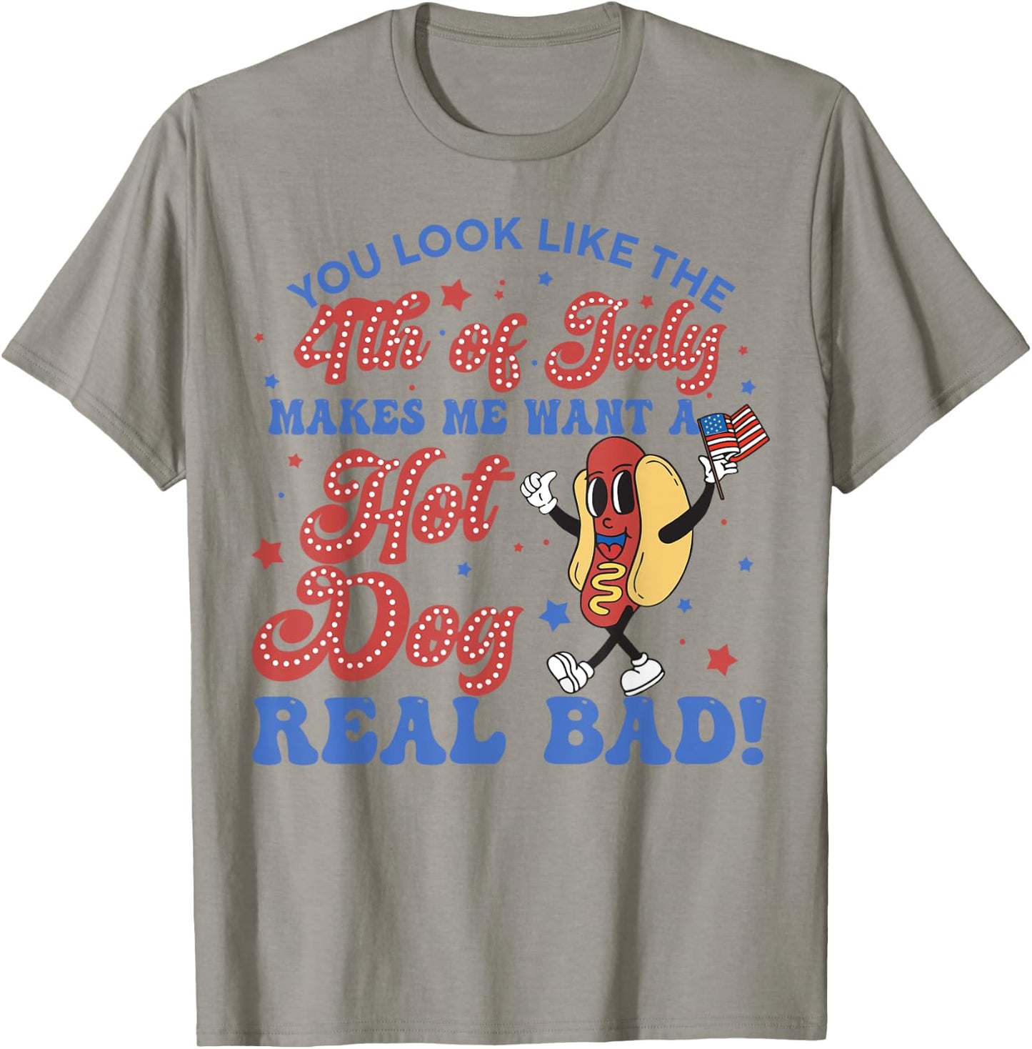 You Look Like 4th Of July Makes Me Want A Hot Dogs Real Bad T-Shirt - T-Shirt | Sand