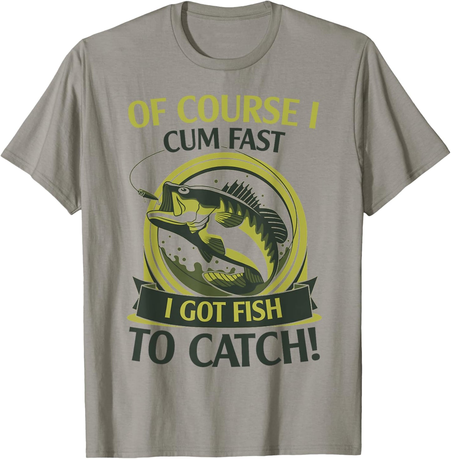 Of Course I Cum Fast I Got Fish To Catch Fish Fisher Gift T-Shirt - T-Shirt | Sand
