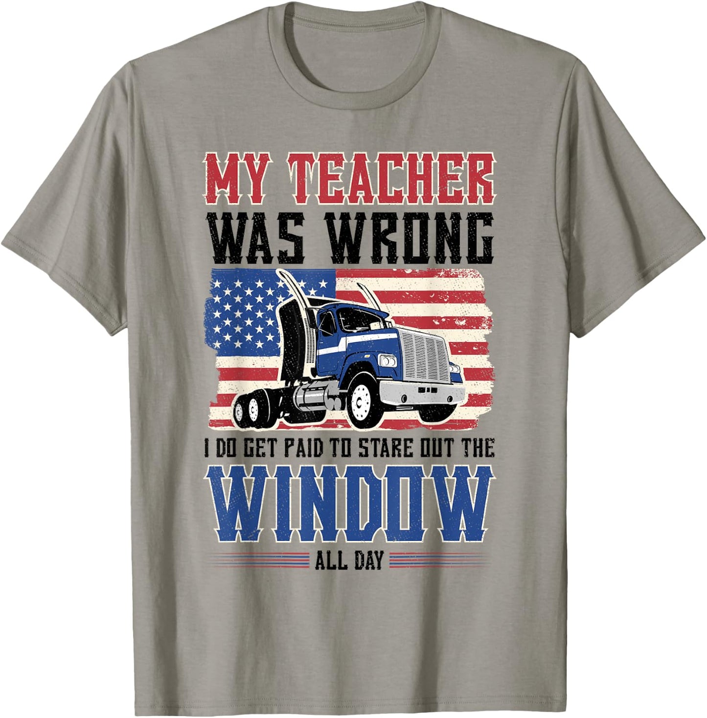 truck driver My teacher was wrong i get paid to stare out T-Shirt - T-Shirt | Sand