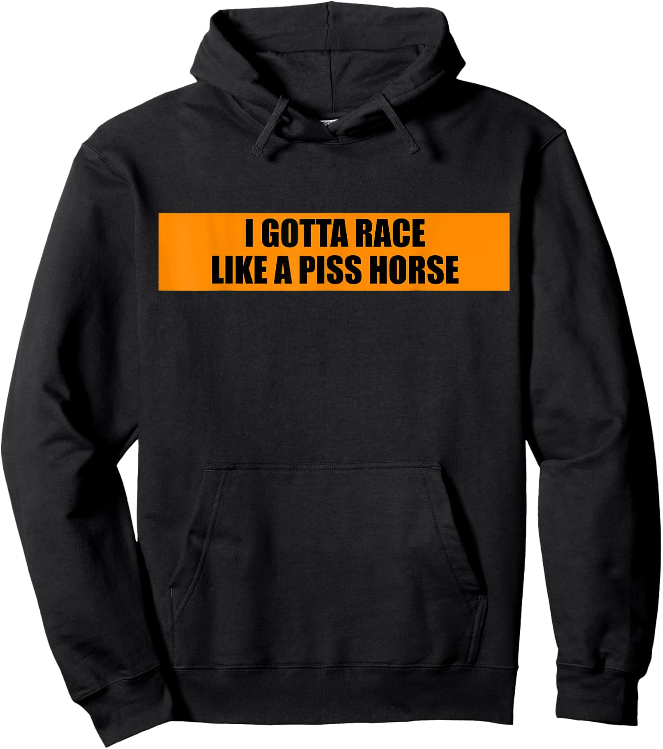 I Gotta Race Like A Piss Horse Funny Quote Rude Humor Hoodie - Hoodie | Black