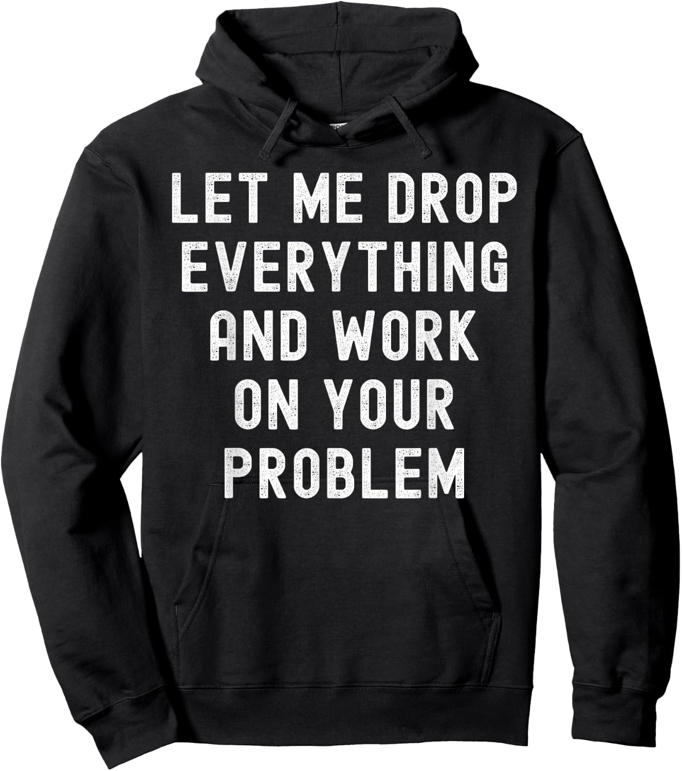 Let Me Drop Everything And Work On Your Problem Hoodie - Hoodie | Black