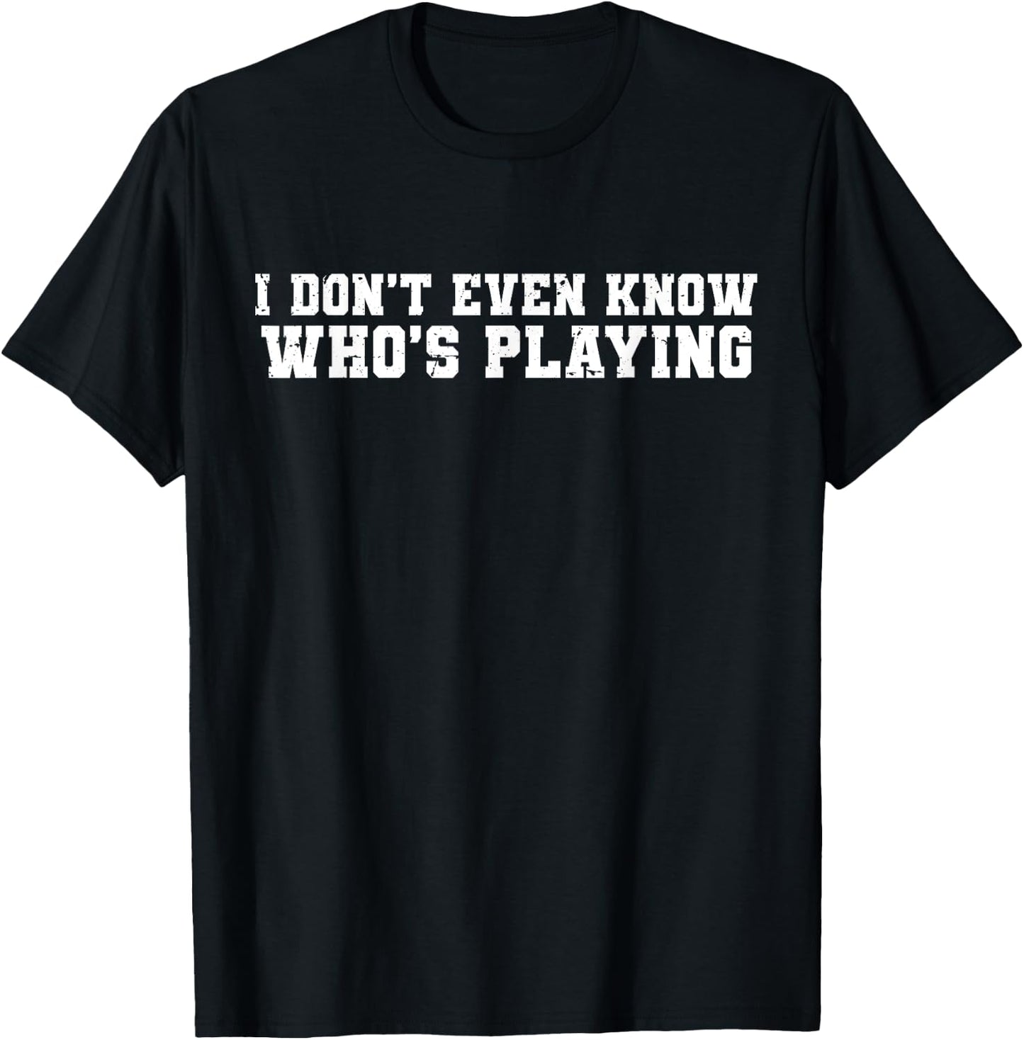 I Don't Even Know Who's Playing Funny Football Sunday Humor T-Shirt - T-Shirt | Black