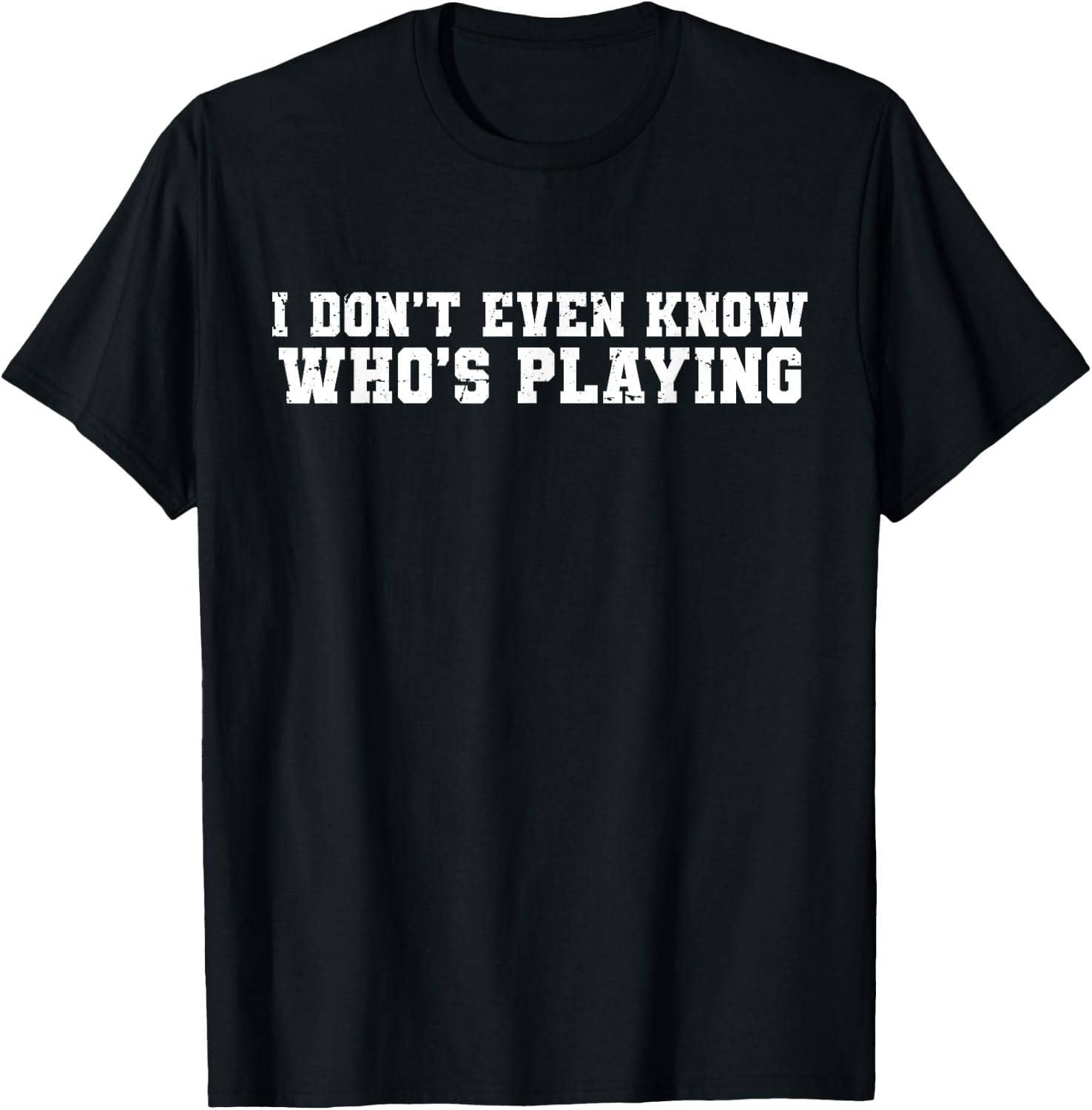 I Don't Even Know Who's Playing Funny Football Sunday Humor T-Shirt - T-Shirt | Black