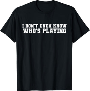 I Don't Even Know Who's Playing Funny Football Sunday Humor T-Shirt - T-Shirt | Black