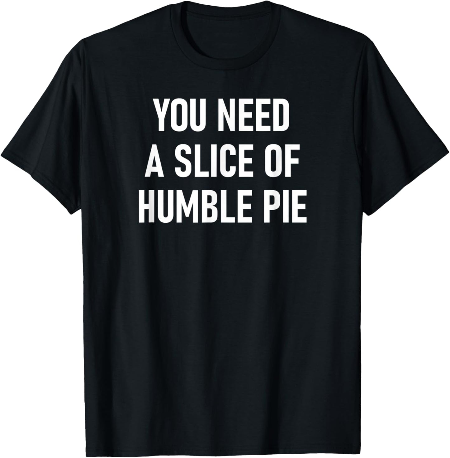 You Need A Slice Of Humble Pie, Funny, Sarcastic, Jokes T-Shirt - T-Shirt | Black