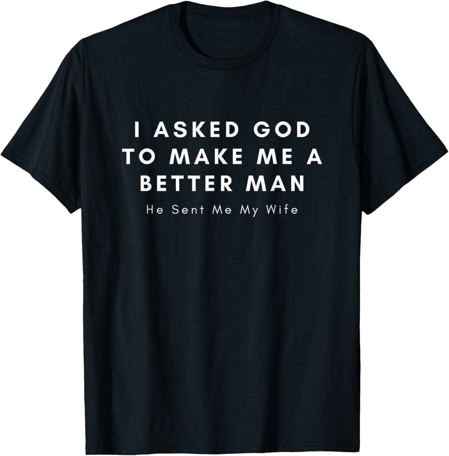 I Asked God To Make Me A Better Man He Sent Me My Wife T-Shirt - T-Shirt | Black