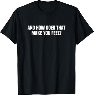 And How Does That Make You Feel? T-Shirt - T-Shirt | Black