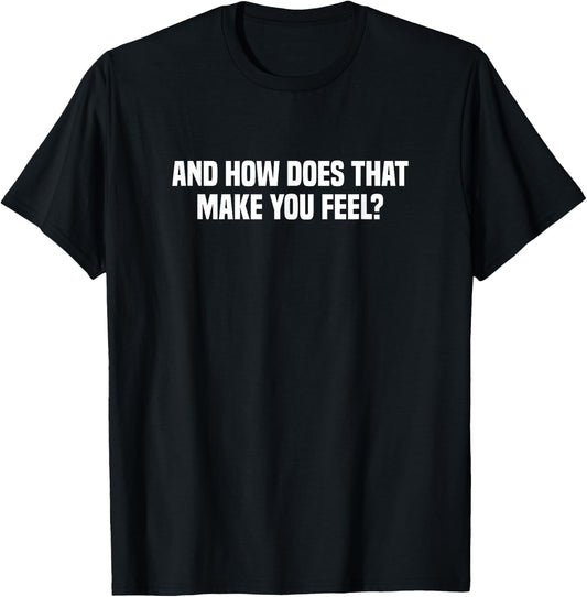 And How Does That Make You Feel? T-Shirt - T-Shirt | Black